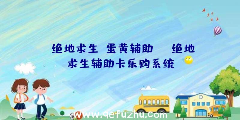 「绝地求生【蛋黄辅助】」|绝地求生辅助卡乐购系统